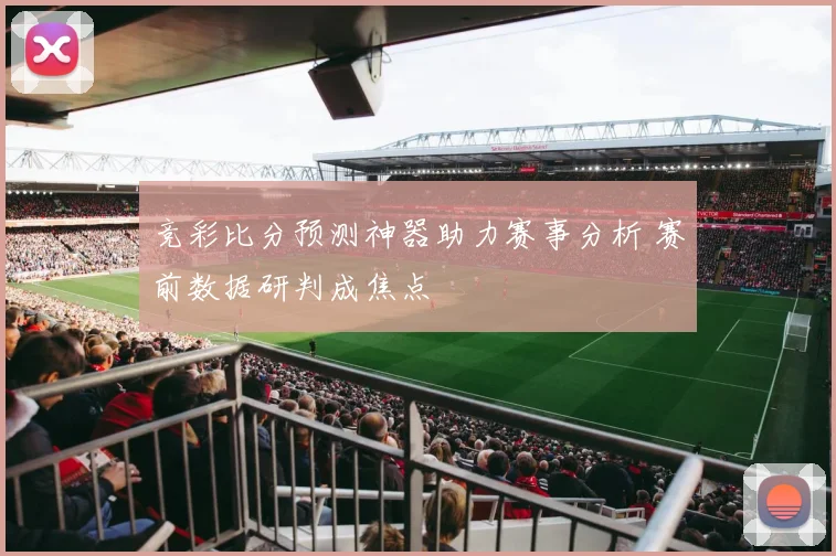 竞彩比分预测神器助力赛事分析 赛前数据研判成焦点