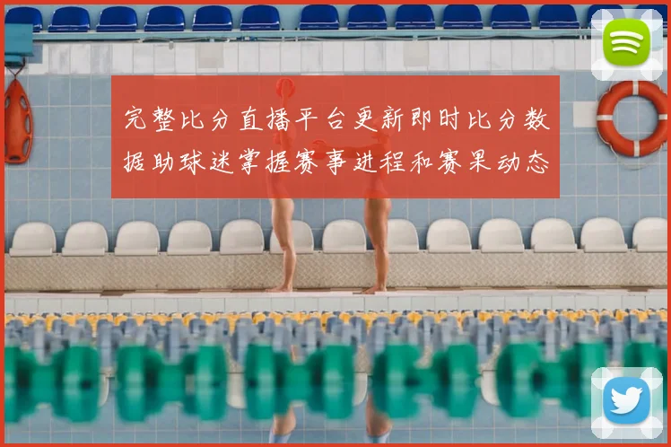完整比分直播平台更新即时比分数据助球迷掌握赛事进程和赛果动态