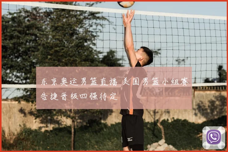 东京奥运男篮直播 美国男篮小组赛告捷晋级四强待定