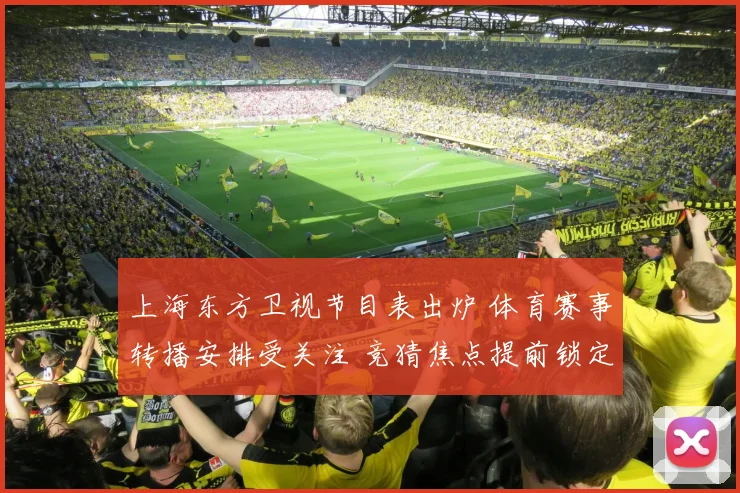 上海东方卫视节目表出炉 体育赛事转播安排受关注 竞猜焦点提前锁定