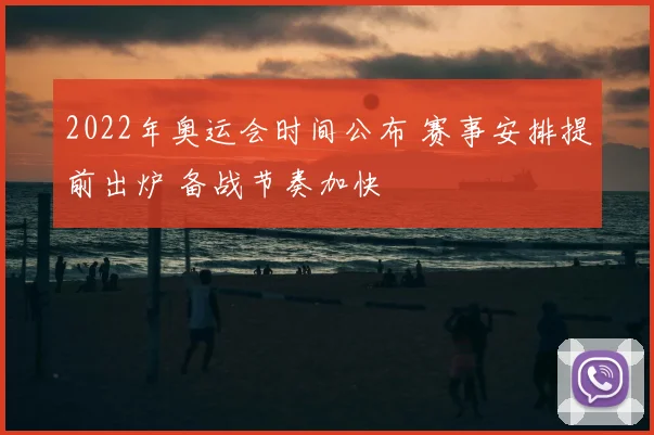 2022年奥运会时间公布 赛事安排提前出炉 备战节奏加快