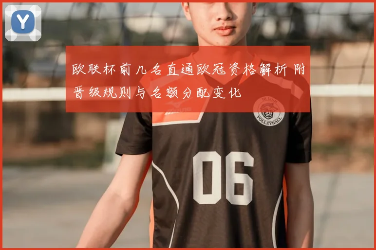 欧联杯前几名直通欧冠资格解析 附晋级规则与名额分配变化