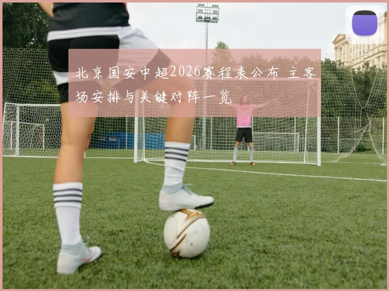 北京国安中超2026赛程表公布 主客场安排与关键对阵一览