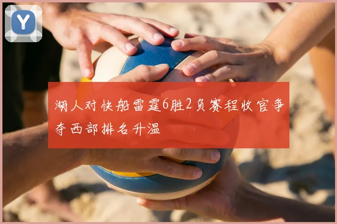 湖人对快船雷霆6胜2负赛程收官争夺西部排名升温