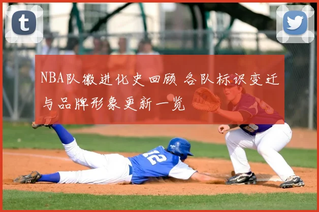 NBA队徽进化史回顾 各队标识变迁与品牌形象更新一览