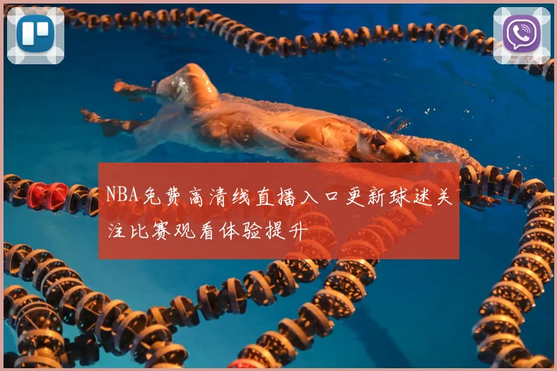 NBA免费高清线直播入口更新球迷关注比赛观看体验提升