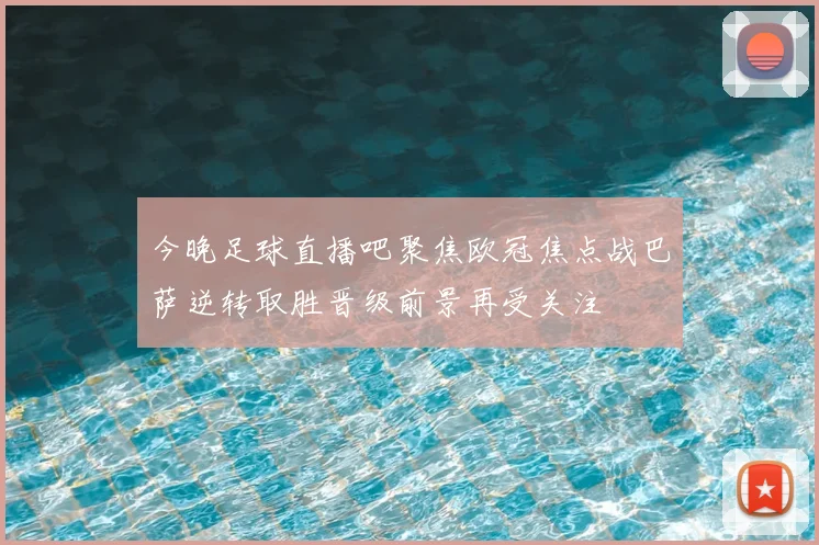 今晚足球直播吧聚焦欧冠焦点战巴萨逆转取胜晋级前景再受关注