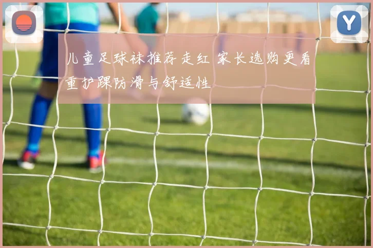 儿童足球袜推荐走红 家长选购更看重护踝防滑与舒适性