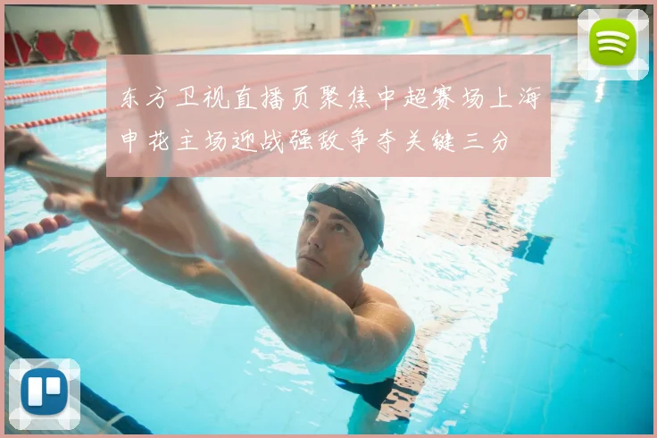 东方卫视直播页聚焦中超赛场上海申花主场迎战强敌争夺关键三分