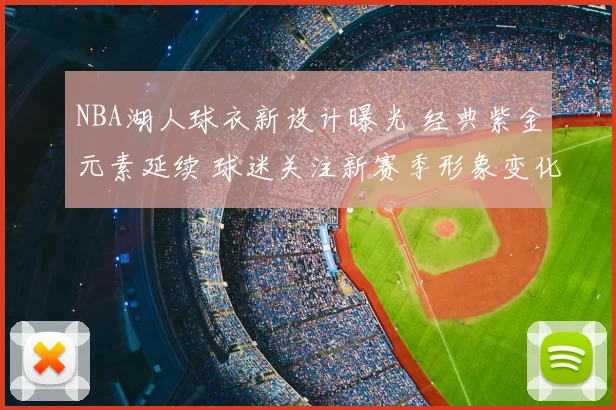 NBA湖人球衣新设计曝光 经典紫金元素延续 球迷关注新赛季形象变化