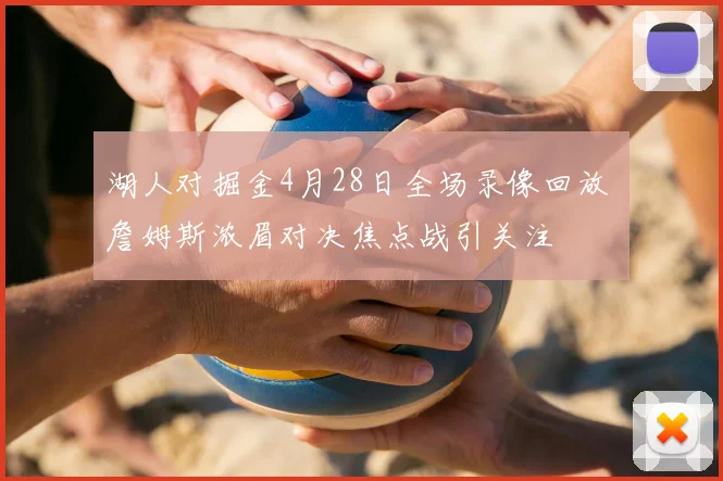 湖人对掘金4月28日全场录像回放 詹姆斯浓眉对决焦点战引关注