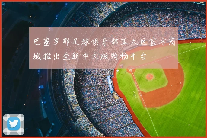巴塞罗那足球俱乐部亚太区官方商城推出全新中文版购物平台