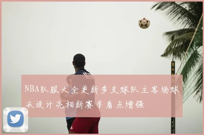 NBA队服大全更新多支球队主客场球衣设计亮相新赛季看点增强