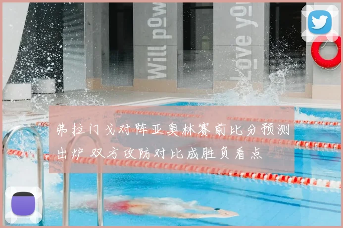 弗拉门戈对阵亚奥林赛前比分预测出炉 双方攻防对比成胜负看点