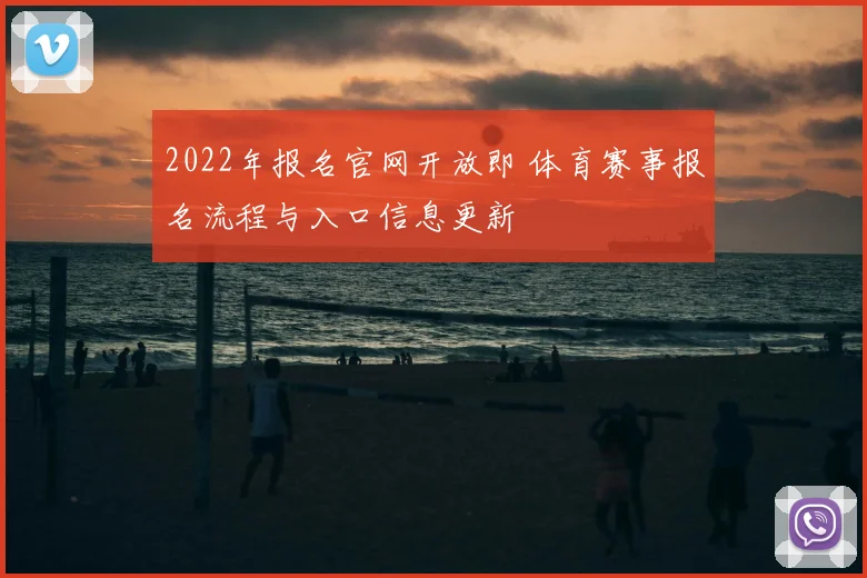 2022年报名官网开放即 体育赛事报名流程与入口信息更新