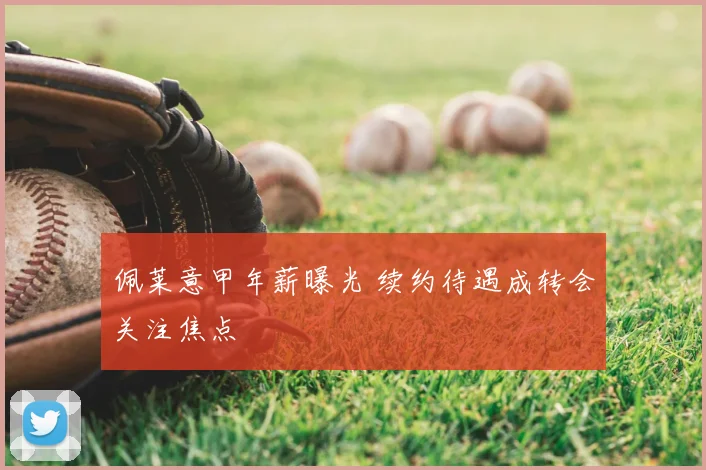 佩莱意甲年薪曝光 续约待遇成转会关注焦点