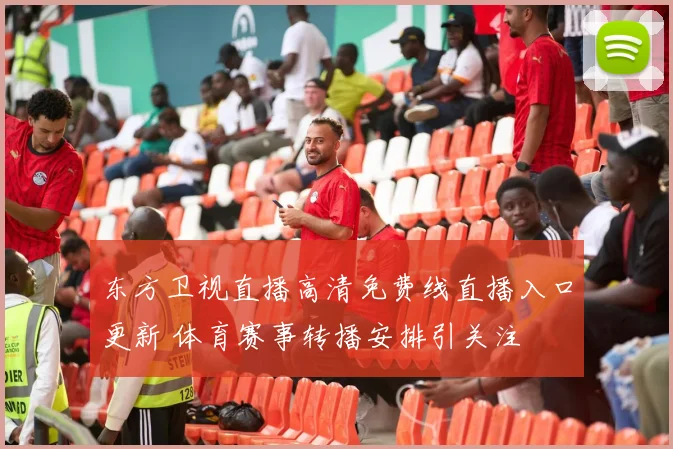 东方卫视直播高清免费线直播入口更新 体育赛事转播安排引关注