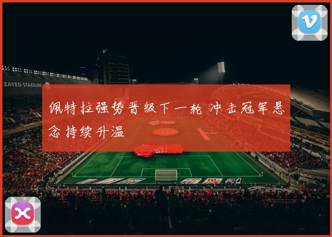 佩特拉强势晋级下一轮 冲击冠军悬念持续升温