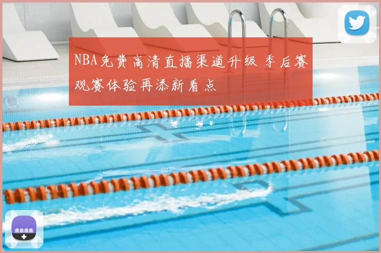 NBA免费高清直播渠道升级 季后赛观赛体验再添新看点