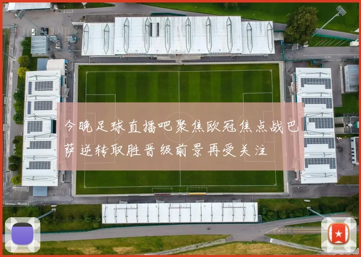今晚足球直播吧聚焦欧冠焦点战巴萨逆转取胜晋级前景再受关注