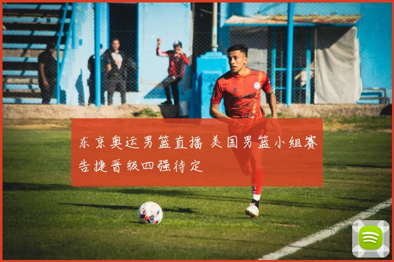 东京奥运男篮直播 美国男篮小组赛告捷晋级四强待定