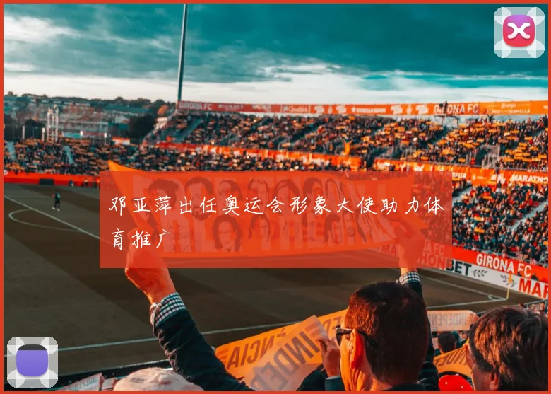 邓亚萍出任奥运会形象大使助力体育推广