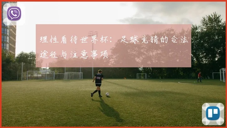 理性看待世界杯：足球竞猜的合法途径与注意事项
