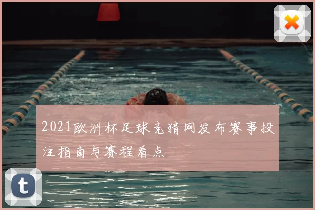 2021欧洲杯足球竞猜网发布赛事投注指南与赛程看点