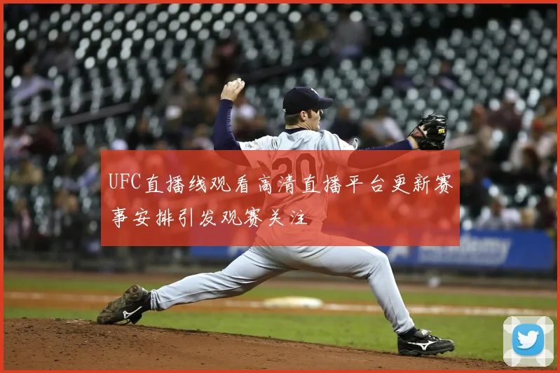 UFC直播线观看高清直播平台更新赛事安排引发观赛关注