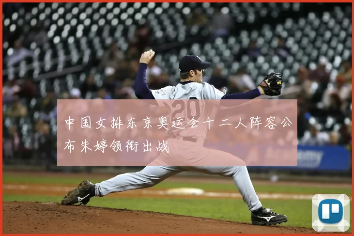 中国女排东京奥运会十二人阵容公布朱婷领衔出战