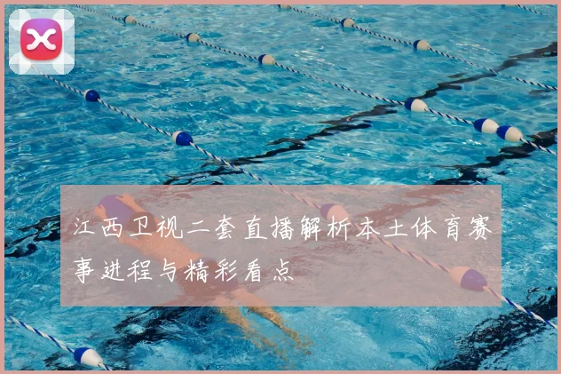 江西卫视二套直播解析本土体育赛事进程与精彩看点
