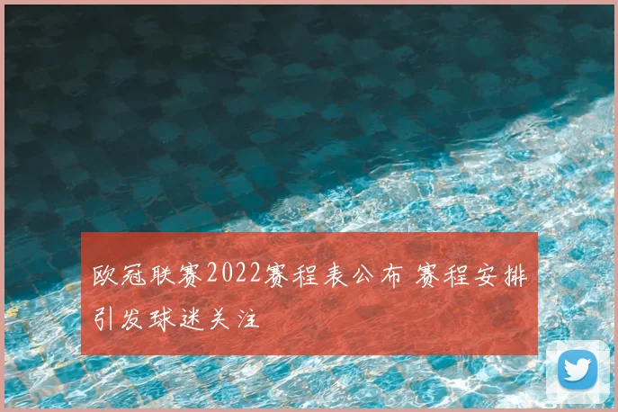 欧冠联赛2022赛程表公布 赛程安排引发球迷关注