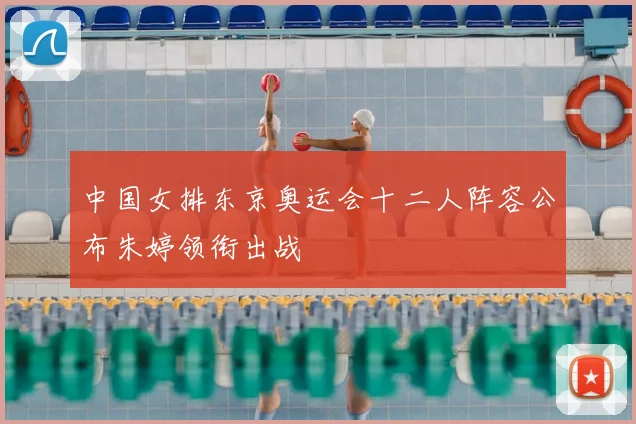 中国女排东京奥运会十二人阵容公布朱婷领衔出战