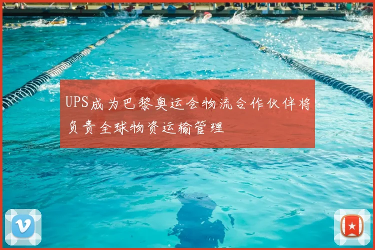 UPS成为巴黎奥运会物流合作伙伴将负责全球物资运输管理