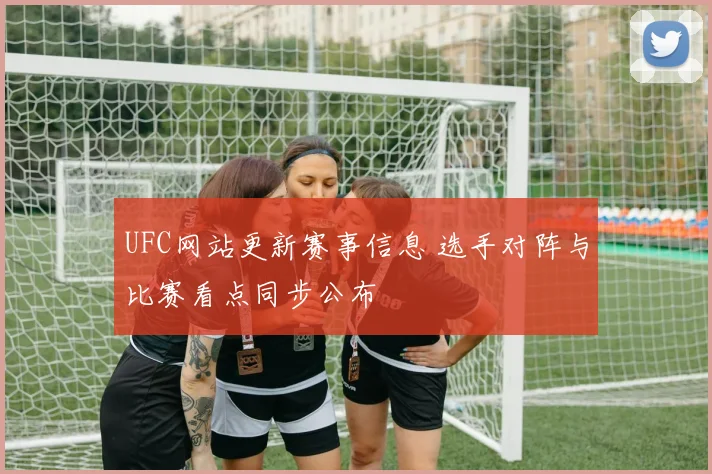 UFC网站更新赛事信息 选手对阵与比赛看点同步公布