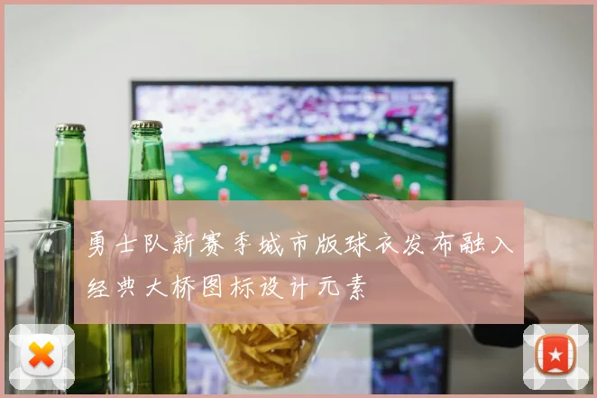 勇士队新赛季城市版球衣发布融入经典大桥图标设计元素