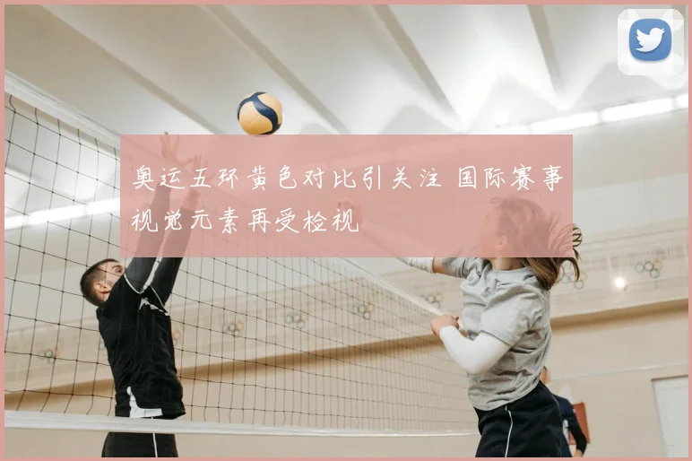 奥运五环黄色对比引关注 国际赛事视觉元素再受检视