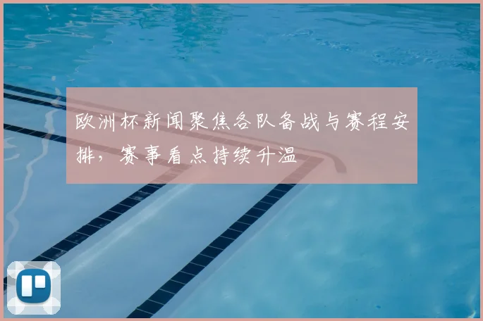 欧洲杯新闻聚焦各队备战与赛程安排，赛事看点持续升温