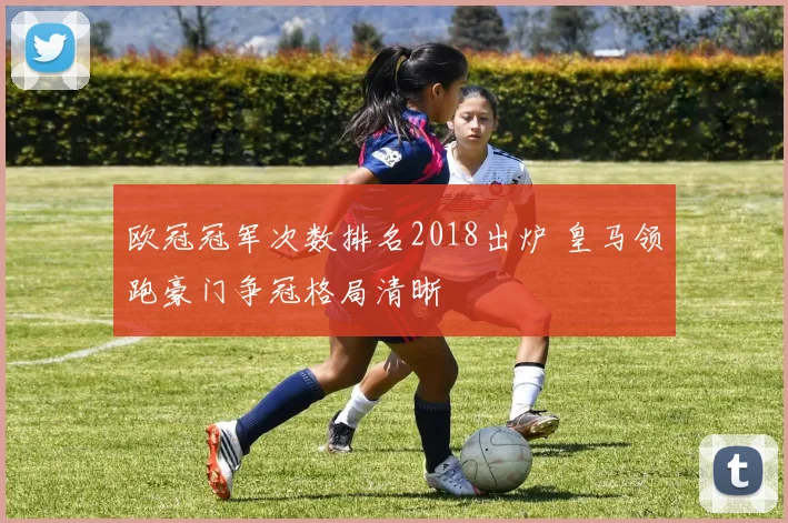 欧冠冠军次数排名2018出炉 皇马领跑豪门争冠格局清晰