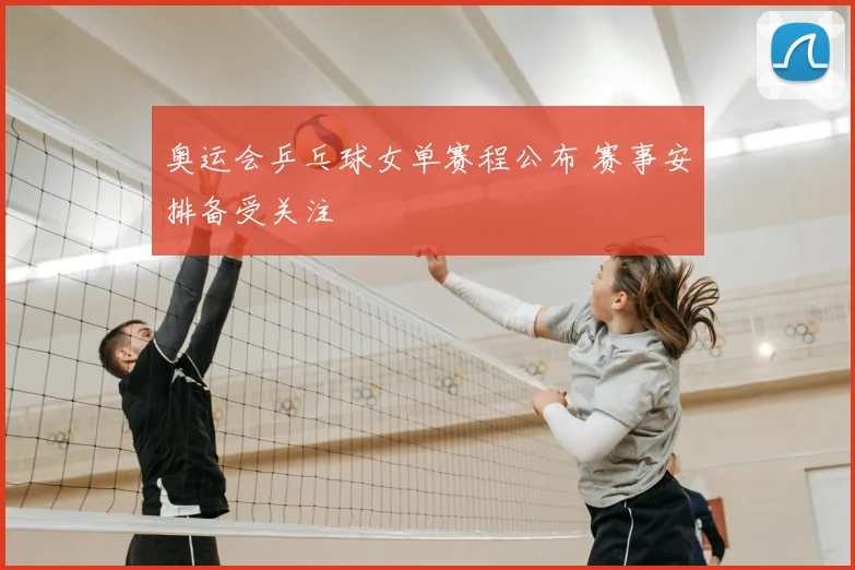 奥运会乒乓球女单赛程公布 赛事安排备受关注