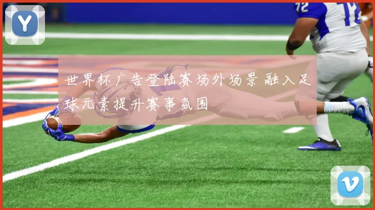 世界杯广告登陆赛场外场景 融入足球元素提升赛事氛围