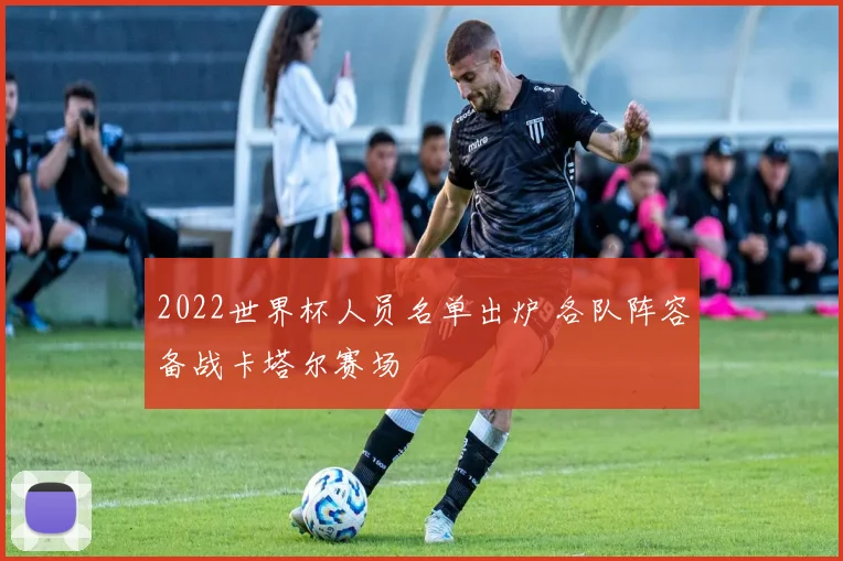 2022世界杯人员名单出炉 各队阵容备战卡塔尔赛场