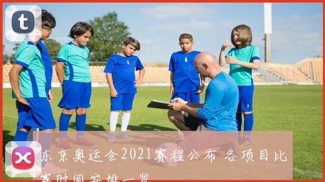 东京奥运会2021赛程公布 各项目比赛时间安排一览