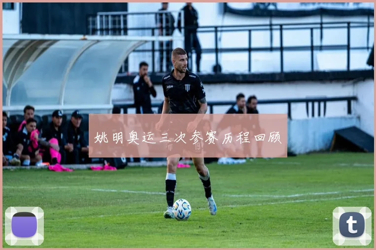 姚明奥运三次参赛历程回顾