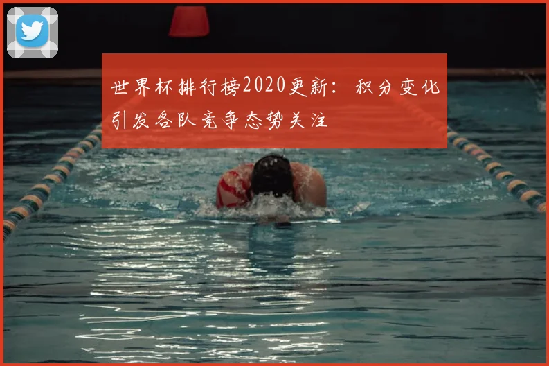 世界杯排行榜2020更新：积分变化引发各队竞争态势关注