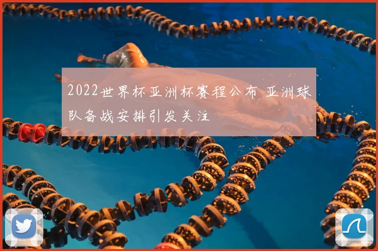 2022世界杯亚洲杯赛程公布 亚洲球队备战安排引发关注