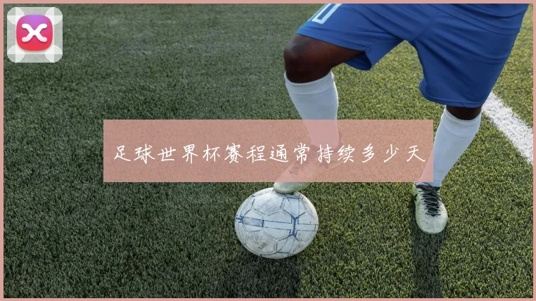 足球世界杯赛程通常持续多少天