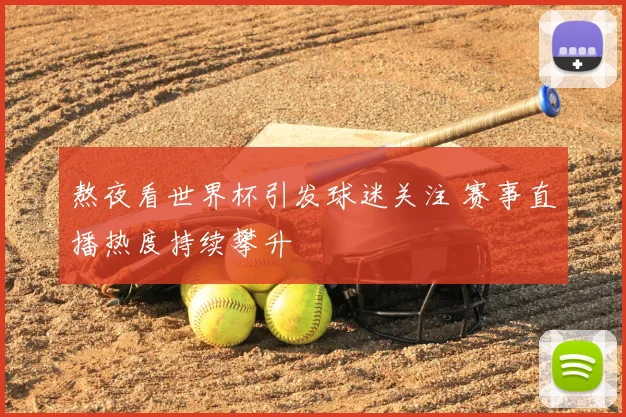 熬夜看世界杯引发球迷关注 赛事直播热度持续攀升