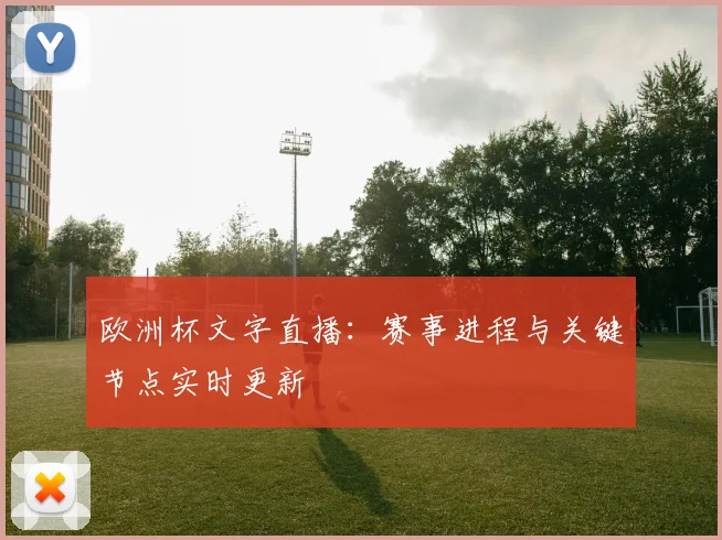 欧洲杯文字直播：赛事进程与关键节点实时更新