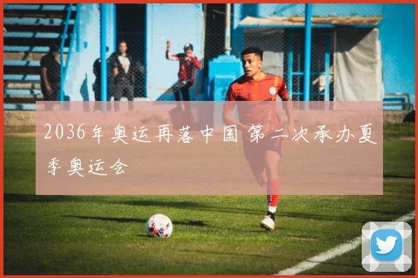 2036年奥运再落中国 第二次承办夏季奥运会